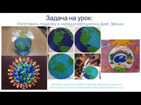 Задача на урок: Изготовить поделку к международному Дню Земли Изготовь