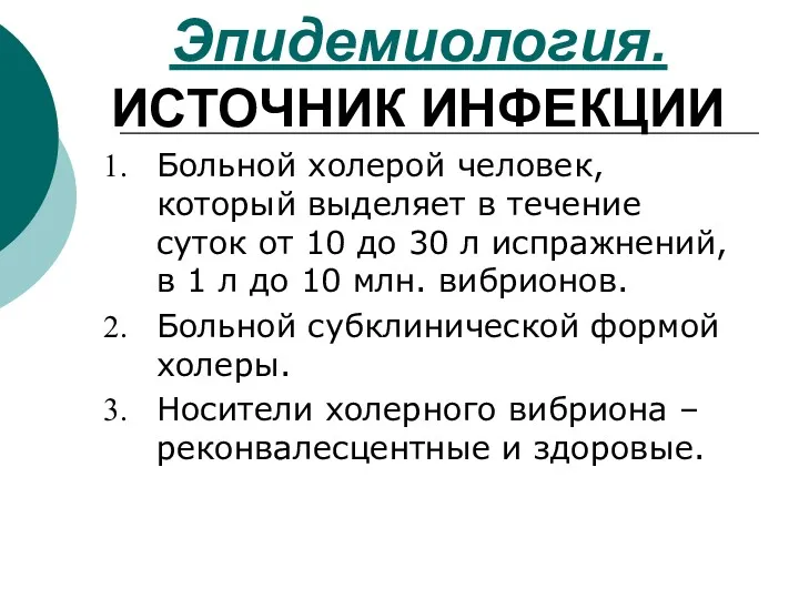 Эпидемиология. ИСТОЧНИК ИНФЕКЦИИ Больной холерой человек, который выделяет в течение