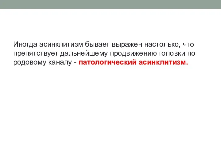 Иногда асинклитизм бывает выражен настолько, что препятствует дальнейшему продвижению головки по родовому каналу - патологический асинклитизм.