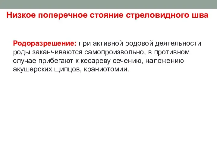 Низкое поперечное стояние стреловидного шва Родоразрешение: при активной родовой деятельности