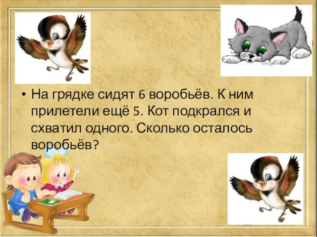 На грядке сидят 6 воробьёв. К ним прилетели ещё 5.