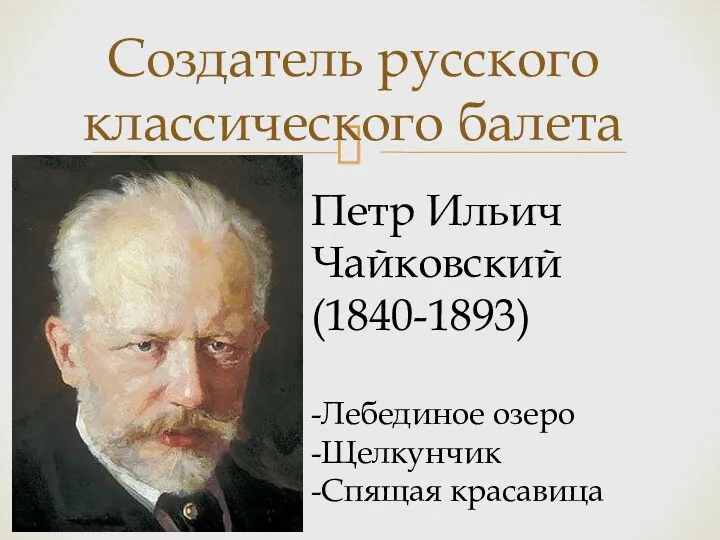 Создатель русского классического балета Петр Ильич Чайковский (1840-1893) -Лебединое озеро -Щелкунчик -Спящая красавица