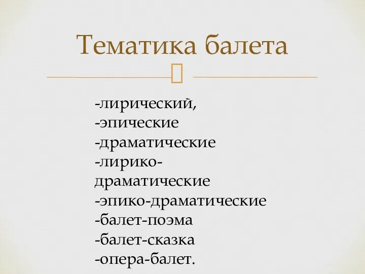 Тематика балета -лирический, -эпические -драматические -лирико-драматические -эпико-драматические -балет-поэма -балет-сказка -опера-балет.