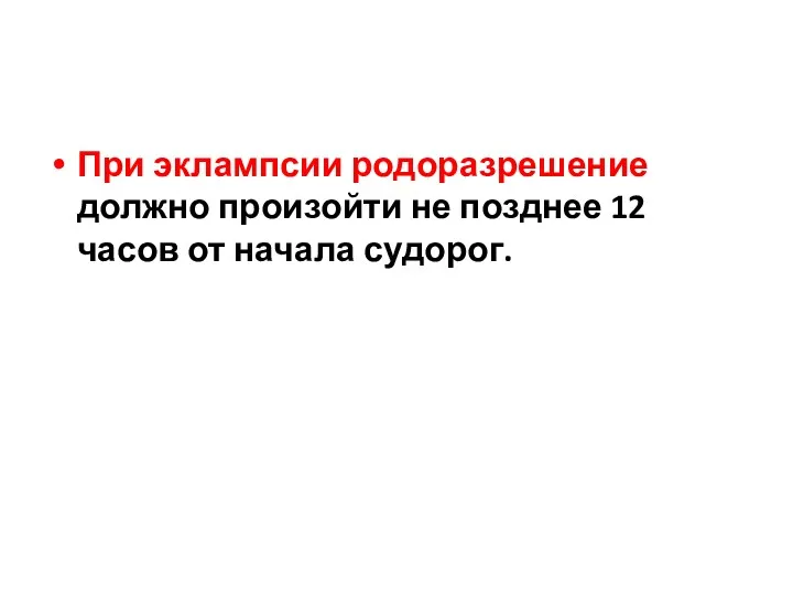 При эклампсии родоразрешение должно произойти не позднее 12 часов от начала судорог.