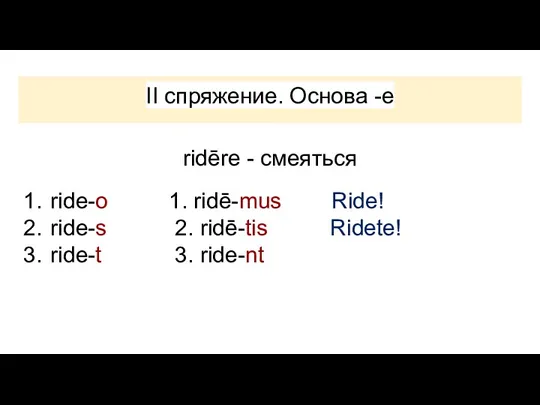 II спряжение. Основа -e ridēre - смеяться 1. ride-o 1.