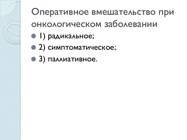 Оперативное вмешательство при онкологическом заболевании 1) радикальное; 2) симптоматическое; 3) паллиативное.