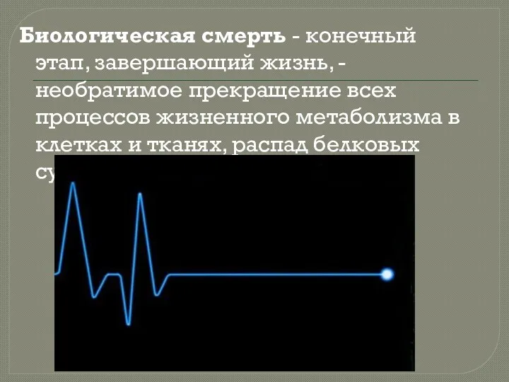 Биологическая смерть - конечный этап, завершающий жизнь, - необратимое прекращение