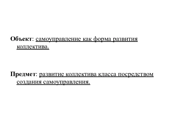 Объект: самоуправление как форма развития коллектива. Предмет: развитие коллектива класса посредством создания самоуправления.