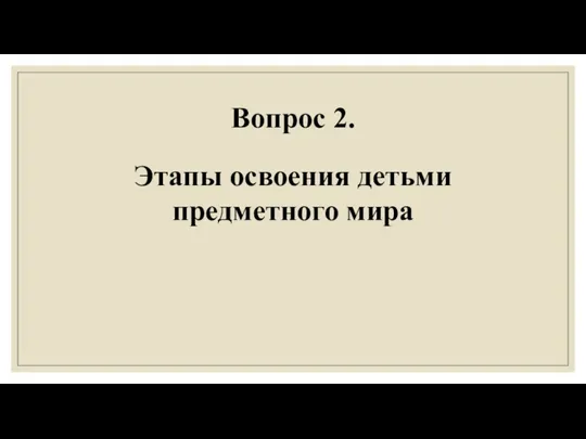 Вопрос 2. Этапы освоения детьми предметного мира