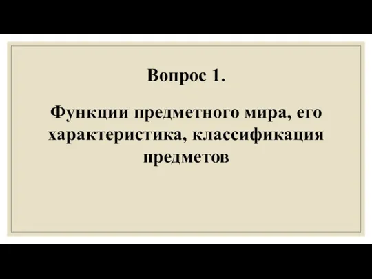 Вопрос 1. Функции предметного мира, его характеристика, классификация предметов