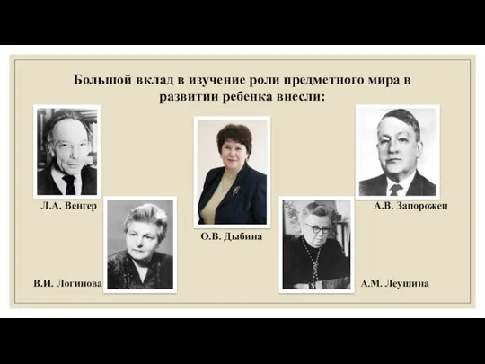 Большой вклад в изучение роли предметного мира в развитии ребенка внесли: Л.А. Венгер