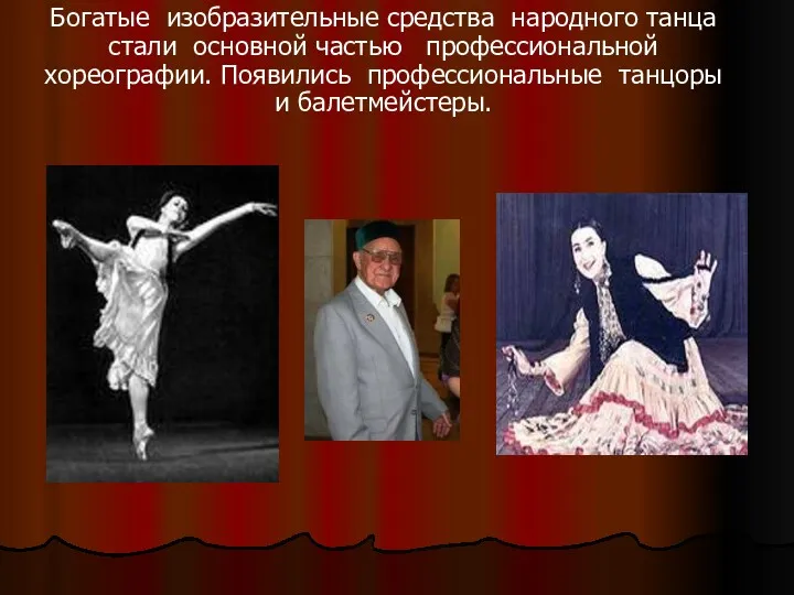 Богатые изобразительные средства народного танца стали основной частью профессиональной хореографии. Появились профессиональные танцоры и балетмейстеры.