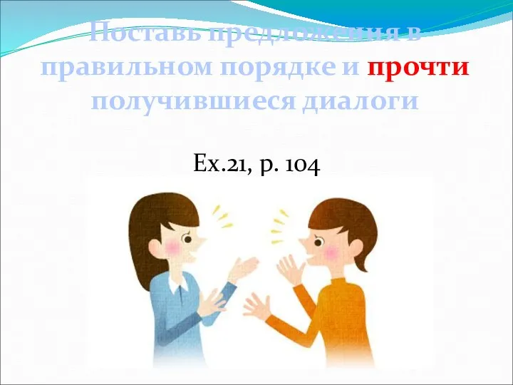 Поставь предложения в правильном порядке и прочти получившиеся диалоги Ex.21, p. 104