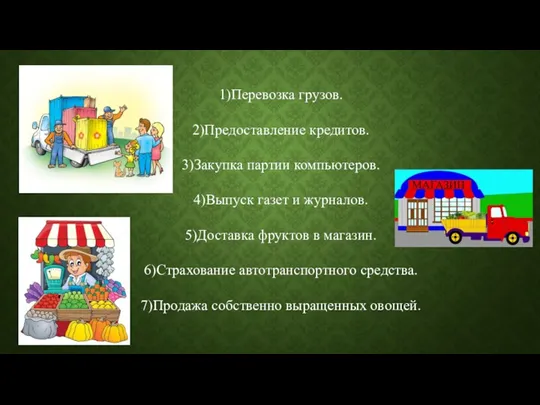 1)Перевозка грузов. 2)Предоставление кредитов. 3)Закупка партии компьютеров. 4)Выпуск газет и