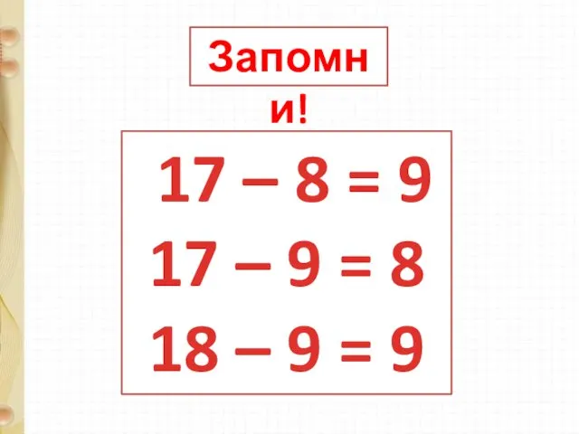 Запомни! 17 – 8 = 9 17 – 9 = 8 18 – 9 = 9