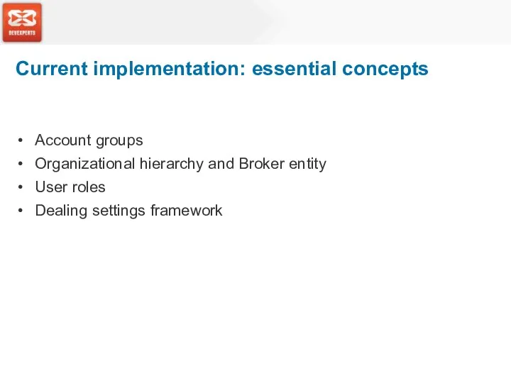 Current implementation: essential concepts Account groups Organizational hierarchy and Broker entity User roles Dealing settings framework