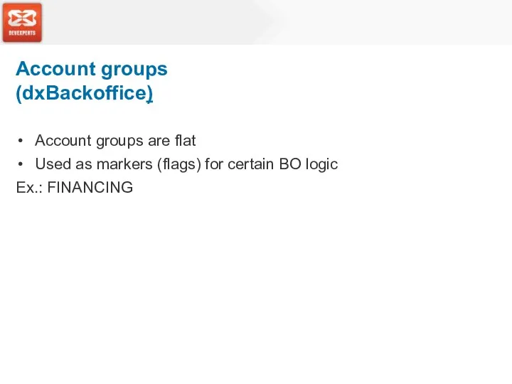 Account groups are flat Used as markers (flags) for certain BO logic Ex.: