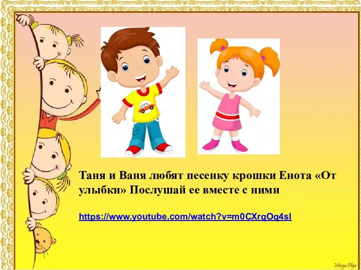 Таня и Ваня любят песенку крошки Енота «От улыбки» Послушай ее вместе с ними https://www.youtube.com/watch?v=m0CXrqOq4sI