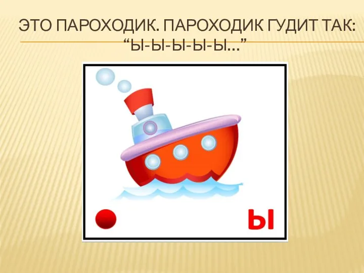 ЭТО ПАРОХОДИК. ПАРОХОДИК ГУДИТ ТАК: “Ы-Ы-Ы-Ы-Ы…”