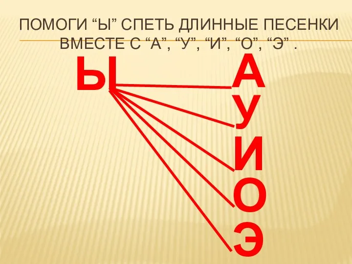 ПОМОГИ “Ы” СПЕТЬ ДЛИННЫЕ ПЕСЕНКИ ВМЕСТЕ С “А”, “У”, “И”,