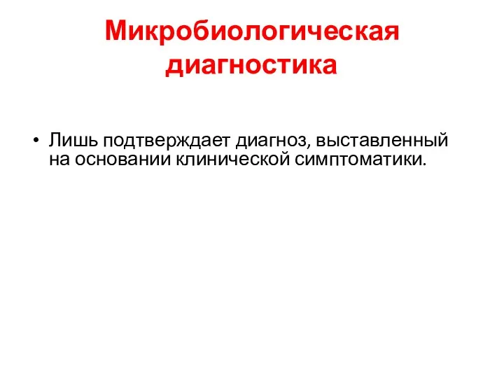 Микробиологическая диагностика Лишь подтверждает диагноз, выставленный на основании клинической симптоматики.