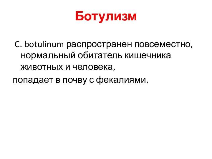 Ботулизм C. botulinum распространен повсеместно, нормальный обитатель кишечника животных и человека, попадает в почву с фекалиями.