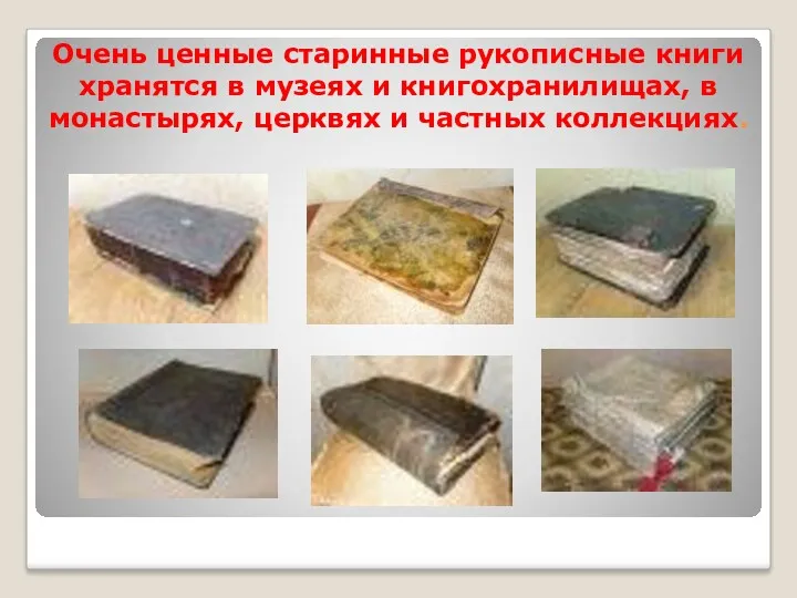 Очень ценные старинные рукописные книги хранятся в музеях и книгохранилищах, в монастырях, церквях и частных коллекциях.