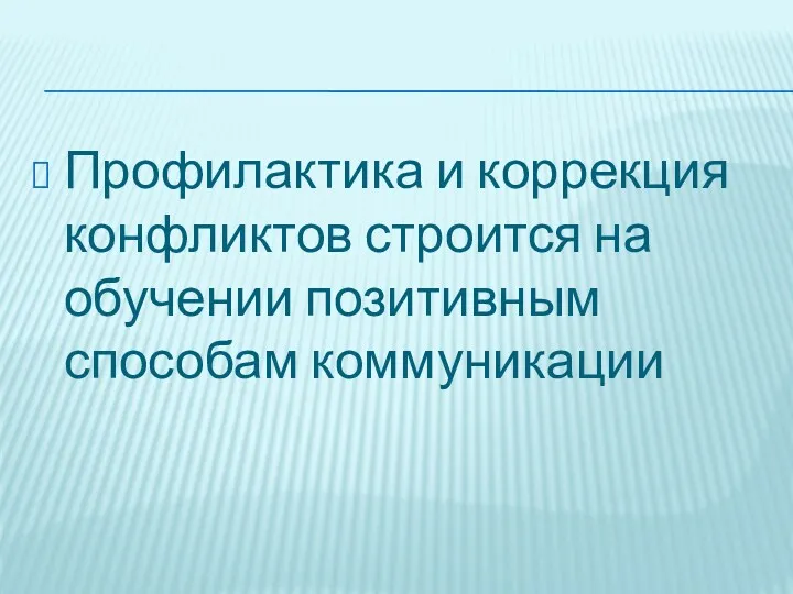 Профилактика и коррекция конфликтов строится на обучении позитивным способам коммуникации