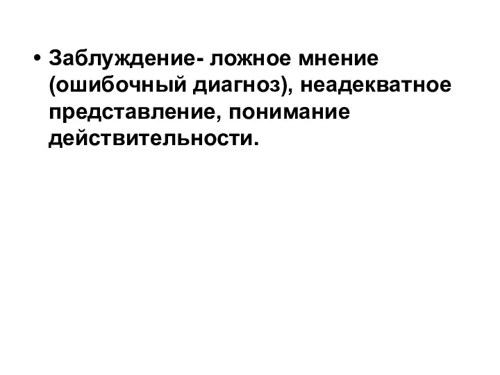 Заблуждение- ложное мнение (ошибочный диагноз), неадекватное представление, понимание действительности.