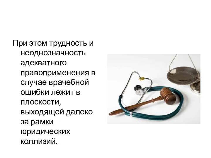 При этом трудность и неоднозначность адекватного правоприменения в случае врачебной ошибки лежит в