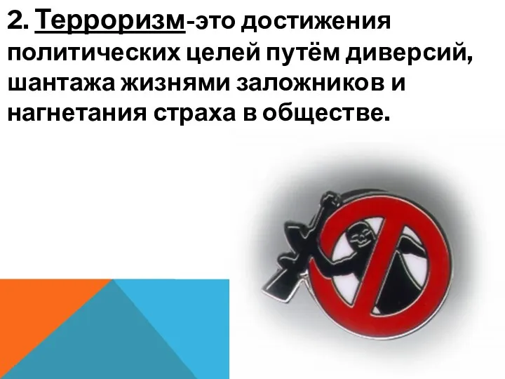 2. Терроризм-это достижения политических целей путём диверсий, шантажа жизнями заложников и нагнетания страха в обществе.