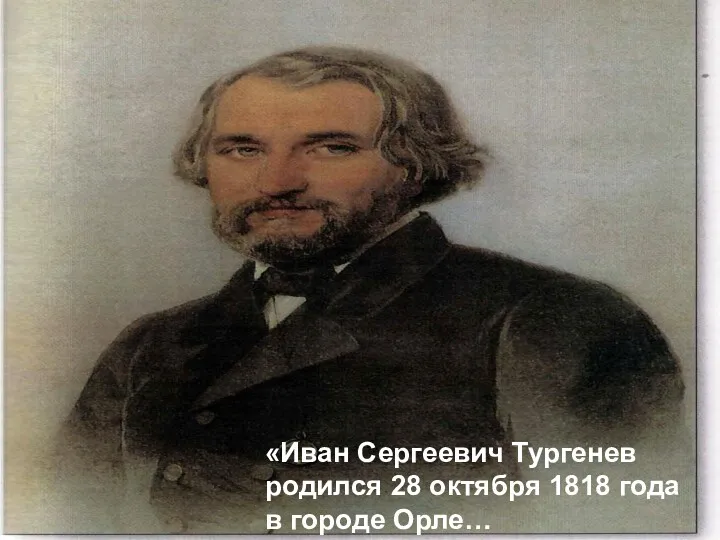 «Иван Сергеевич Тургенев родился 28 октября 1818 года в городе Орле…