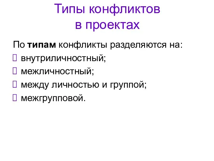 Типы конфликтов в проектах По типам конфликты разделяются на: внутриличностный; межличностный; между личностью и группой; межгрупповой.