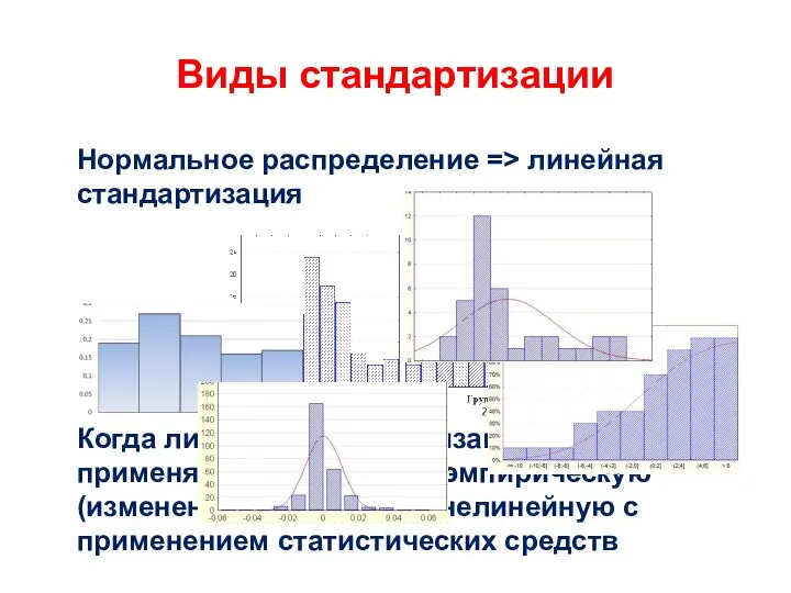 Виды стандартизации Нормальное распределение => линейная стандартизация Когда линейная стандартизация невозможна, применяют другие