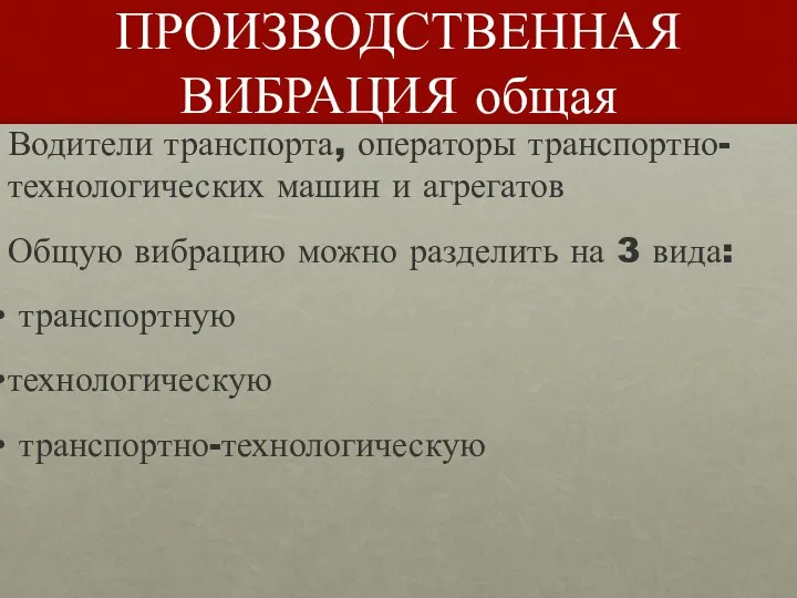 ПРОИЗВОДСТВЕННАЯ ВИБРАЦИЯ общая Водители транспорта, операторы транспортно-технологических машин и агрегатов Общую вибрацию можно