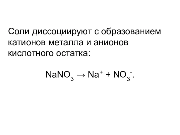 Соли диссоциируют с образованием катионов металла и анионов кислотного остатка: NaNO3 → Na+ + NO3-.