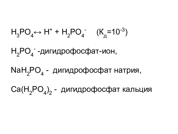 Н3РО4↔ Н+ + Н2РО4- (Кд=10-3) Н2РО4- -дигидрофосфат-ион, NaН2РО4 - дигидрофосфат натрия, Ca(Н2РО4)2 - дигидрофосфат кальция