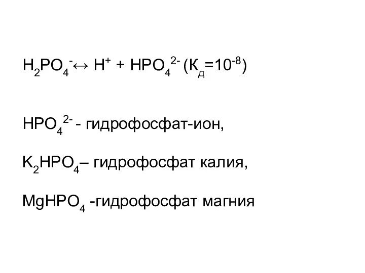 Н2РО4-↔ Н+ + НРО42- (Кд=10-8) НРО42- - гидрофосфат-ион, K2НРО4– гидрофосфат калия, MgНРО4 -гидрофосфат магния