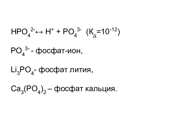 НРО42-↔ Н+ + РО43- (Кд=10-12) РО43- - фосфат-ион, Li3РО4- фосфат лития, Ca3(PO4)2 – фосфат кальция.
