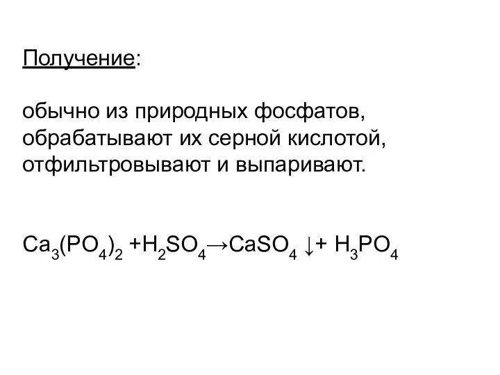 Получение: обычно из природных фосфатов, обрабатывают их серной кислотой, отфильтровывают и выпаривают. Са3(РO4)2 +H2SO4→СaSO4 ↓+ H3РO4