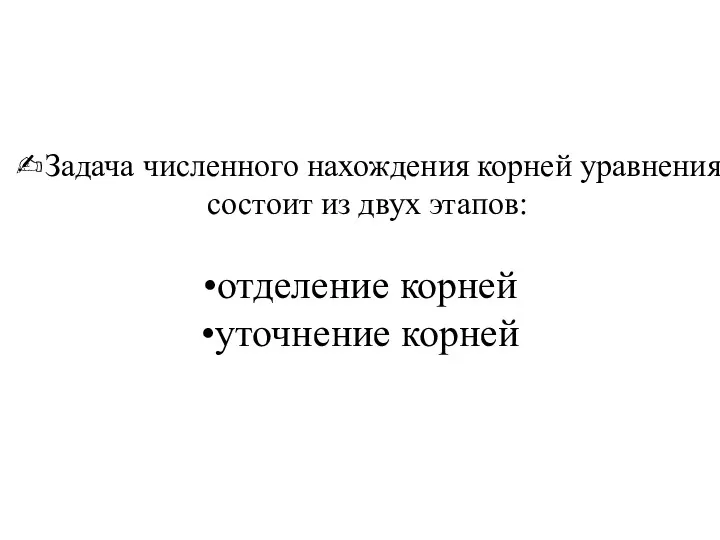 ✍Задача численного нахождения корней уравнения состоит из двух этапов: отделение корней уточнение корней