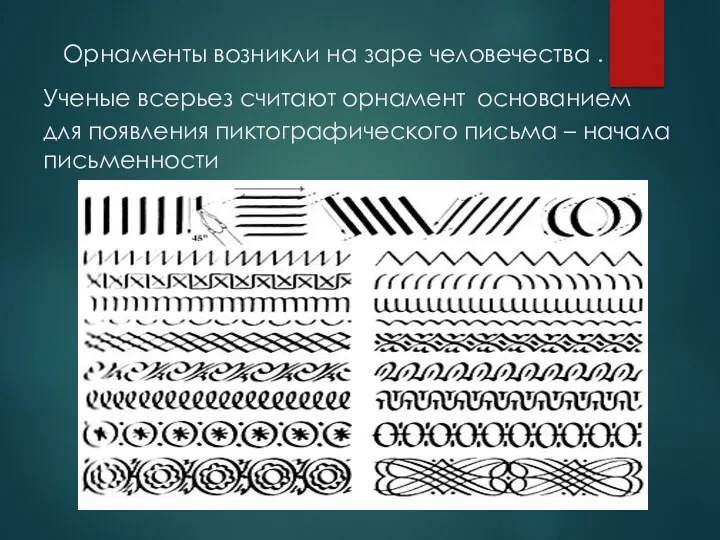 Орнаменты возникли на заре человечества .Ученые всерьез считают орнамент основанием для появления пиктографического