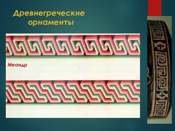 Древнегреческие орнаменты кривой или ломаной под прямым углом линии. Меандр — распространенный тип