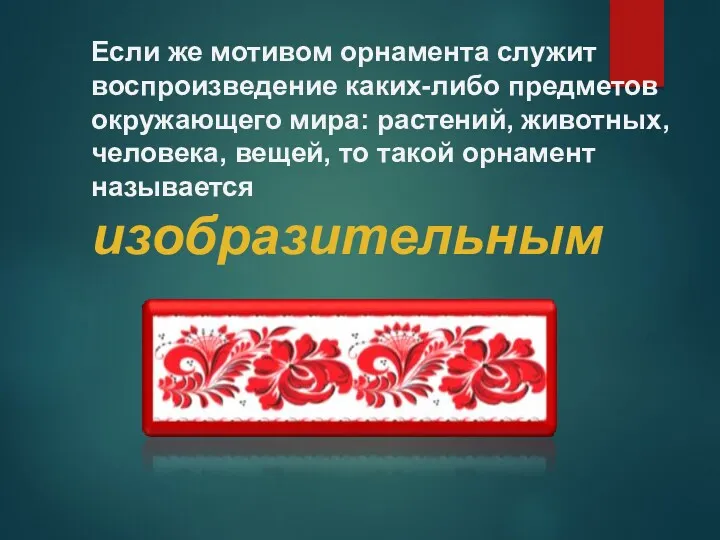 Если же мотивом орнамента служит воспроизведение каких-либо предметов окру­жающего мира: растений, животных, человека,