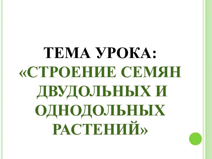 ТЕМА УРОКА: «СТРОЕНИЕ СЕМЯН ДВУДОЛЬНЫХ И ОДНОДОЛЬНЫХ РАСТЕНИЙ»