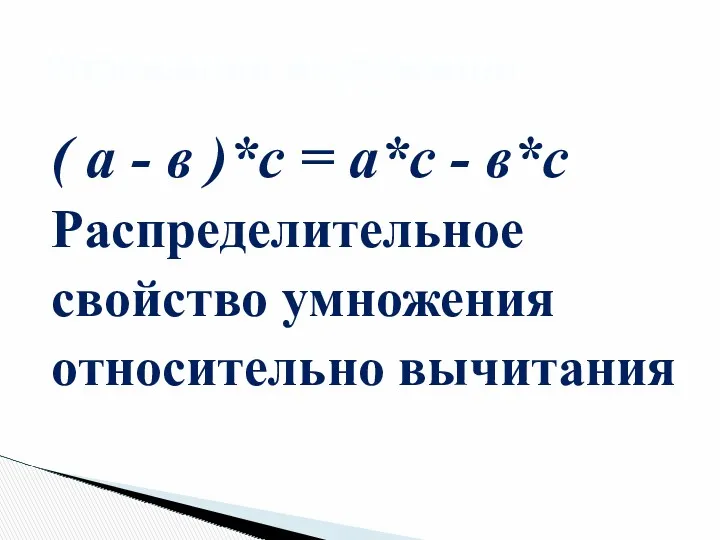 ( а - в )*с = а*с - в*с Распределительное свойство умножения относительно вычитания Упрощение выражений