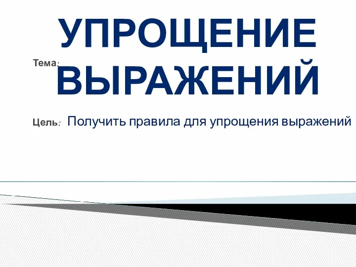 Тема: Цель: Получить правила для упрощения выражений УПРОЩЕНИЕ ВЫРАЖЕНИЙ