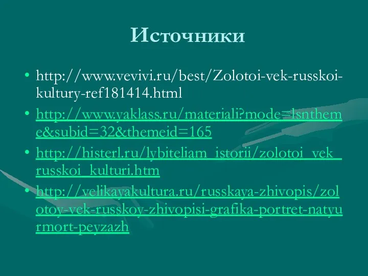 Источники http://www.vevivi.ru/best/Zolotoi-vek-russkoi-kultury-ref181414.html http://www.yaklass.ru/materiali?mode=lsntheme&subid=32&themeid=165 http://histerl.ru/lybiteliam_istorii/zolotoi_vek_russkoi_kulturi.htm http://velikayakultura.ru/russkaya-zhivopis/zolotoy-vek-russkoy-zhivopisi-grafika-portret-natyurmort-peyzazh