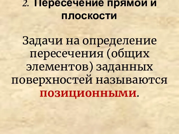 2. Пересечение прямой и плоскости Задачи на определение пересечения (общих элементов) заданных поверхностей называются позиционными.