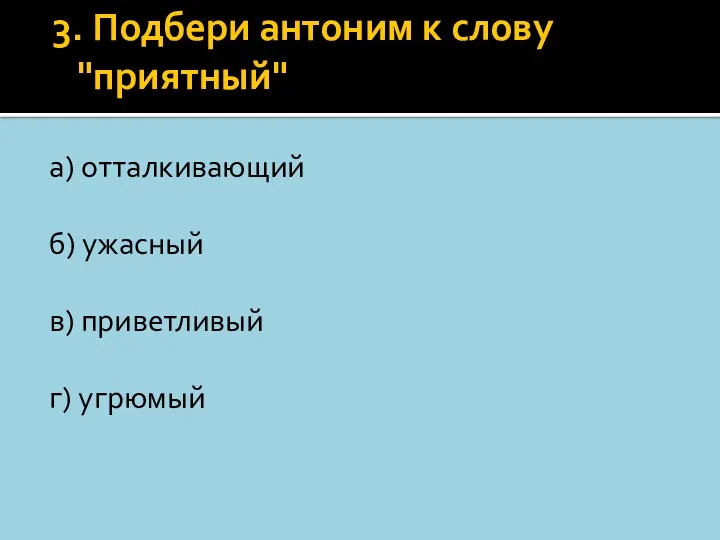 3. Подбери антоним к слову "приятный" а) отталкивающий б) ужаcный в) приветливый г) угрюмый